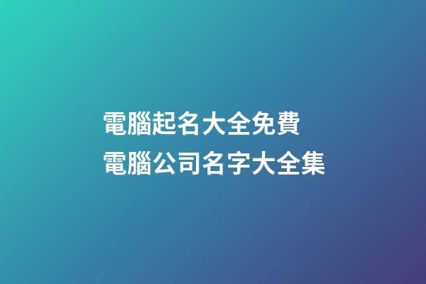 電腦起名大全免費 電腦公司名字大全集-第1張-公司起名-玄機派